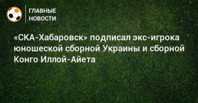 «СКА-Хабаровск» подписал экс-игрока юношеской сборной Украины и сборной Конго Иллой-Айета