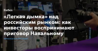 «Легкая дымка» над российским рынком: как инвесторы воспринимают приговор Навальному