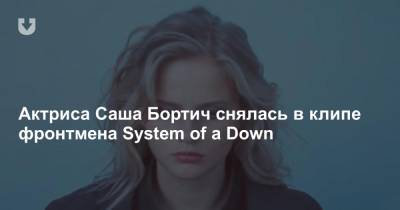 Актриса Саша Бортич снялась в клипе фронтмена System of a Down