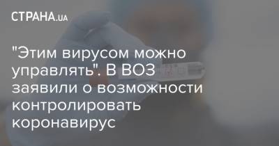 "Этим вирусом можно управлять". В ВОЗ заявили о возможности контролировать коронавирус