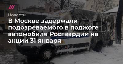 В Москве задержали подозреваемого в поджоге автомобиля Росгвардии на акции 31 января