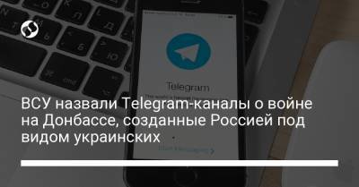 ВСУ назвали Telegram-каналы о войне на Донбассе, созданные Россией под видом украинских