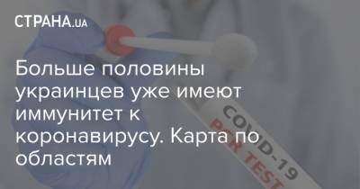Больше половины украинцев уже имеют иммунитет к коронавирусу. Карта по областям