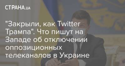 "Закрыли, как Twitter Трампа". Что пишут на Западе об отключении оппозиционных телеканалов в Украине