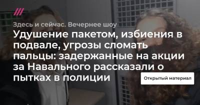 Удушение пакетом, избиения в подвале, угрозы сломать пальцы: задержанные на акции за Навального рассказали о пытках в полиции