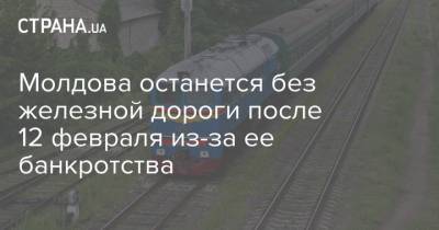 Молдова останется без железной дороги после 12 февраля из-за ее банкротства