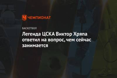 Легенда ЦСКА Виктор Хряпа ответил на вопрос, чем сейчас занимается