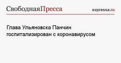Глава Ульяновска Панчин госпитализирован с коронавирусом