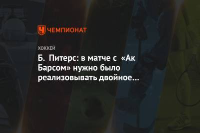 Б. Питерс: в матче с «Ак Барсом» нужно было реализовывать двойное большинство, но не вышло