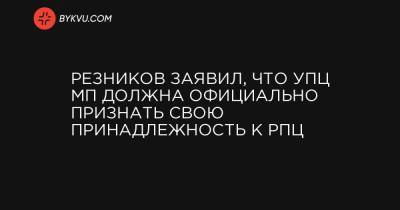 Резников заявил, что УПЦ МП должна официально признать свою принадлежность к РПЦ