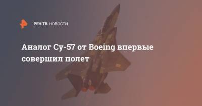 Впервые совершил полет аналог Су-57 от Boeing