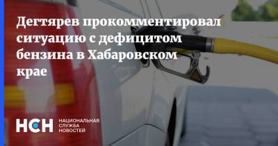 Дегтярев прокомментировал ситуацию с дефицитом бензина в Хабаровском крае