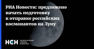 РИА Новости: предложено начать подготовку к отправке российских космонавтов на Луну