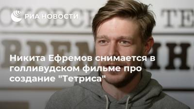 Никита Ефремов снимается в голливудском фильме про создание "Тетриса"