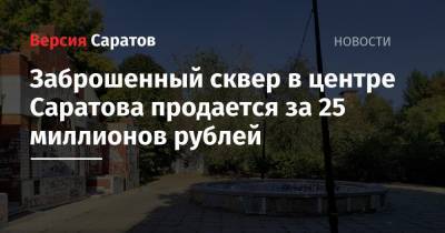 Заброшенный сквер в центре Саратова продается за 25 миллионов рублей