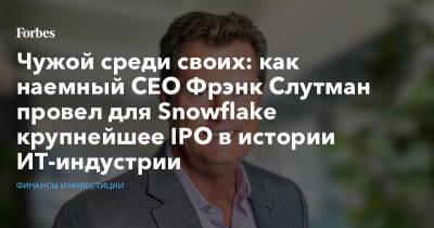 Чужой среди своих: как наемный CEO Фрэнк Слутман провел для Snowflake крупнейшее IPO в истории ИТ-индустрии