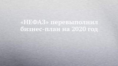 «НЕФАЗ» перевыполнил бизнес-план на 2020 год