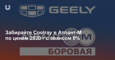 Забирайте Coolray в Атлант-М по ценам 2020 г с авансом 0%