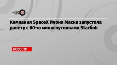 Компания SpaceX Илона Маска запустила ракету с 60-ю миниспутниками Starlink