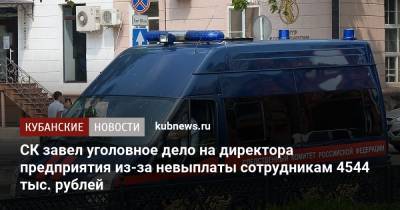 СК завел уголовное дело на директора предприятия из-за невыплаты сотрудникам 4544 тыс. рублей