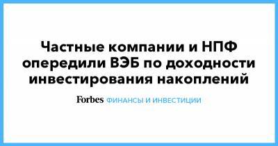 Частные компании и НПФ опередили ВЭБ по доходности инвестирования накоплений - forbes.ru