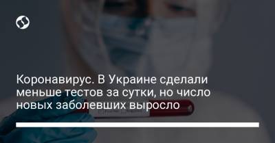Коронавирус. В Украине сделали меньше тестов за сутки, но число новых заболевших выросло