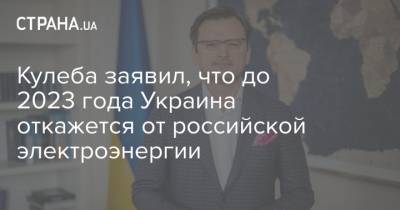 Кулеба заявил, что до 2023 года Украина откажется от российской электроэнергии