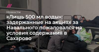 «Лишь 500 мл воды»: задержанные на акциях за Навального пожаловался на условия содержания в Сахарово