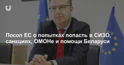 Посол ЕС о попытках попасть в СИЗО, санкциях, ОМОНе и помощи Беларуси