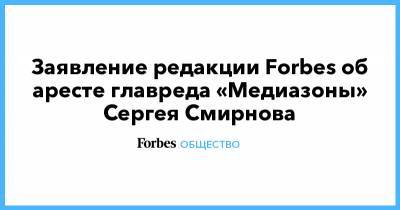 Заявление редакции Forbes об аресте главреда «Медиазоны» Сергея Смирнова
