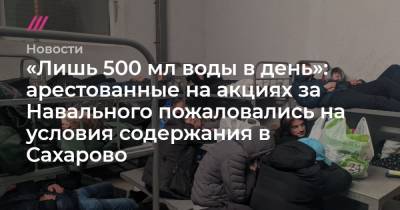 «Лишь 500 мл воды в день»: арестованные на акциях за Навального пожаловался на условия содержания в Сахарово