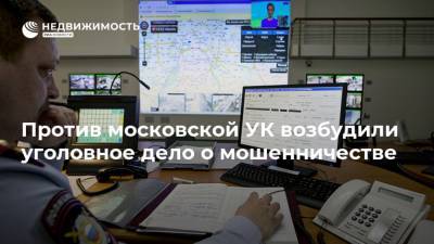 Против московской УК возбудили уголовное дело о мошенничестве