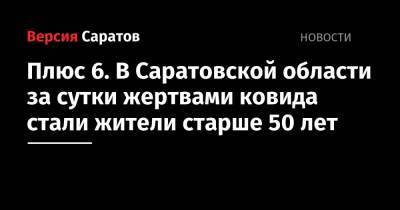 Плюс 6. В Саратовской области за сутки жертвами ковида стали жители старше 50 лет