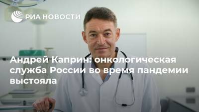 Андрей Каприн: онкологическая служба России во время пандемии выстояла