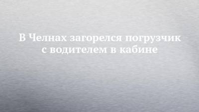 В Челнах загорелся погрузчик с водителем в кабине