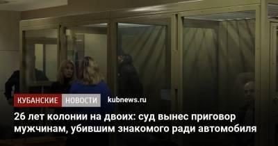 26 лет колонии на двоих: суд вынес приговор мужчинам, убившим знакомого ради автомобиля