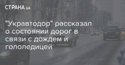 "Укравтодор" рассказал о состоянии дорог в связи с дождем и гололедицей