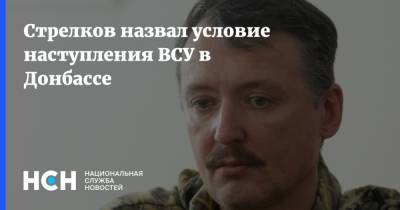 Стрелков назвал условие наступления ВСУ в Донбассе