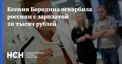 Ксения Бородина оскорбила россиян с зарплатой 20 тысяч рублей