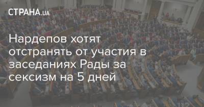 Нардепов хотят отстранять от участия в заседаниях Рады за сексизм на 5 дней