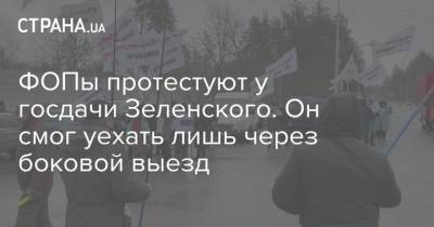 ФОПы протестуют у госдачи Зеленского. Он смог уехать лишь через боковой выезд