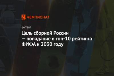 Цель сборной России — попадание в топ-10 рейтинга ФИФА к 2030 году