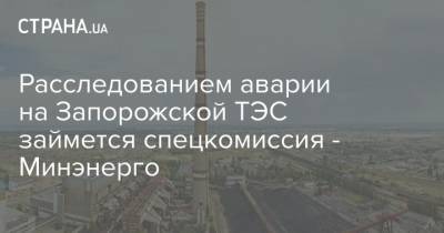 Расследованием аварии на Запорожской ТЭС займется спецкомиссия - Минэнерго