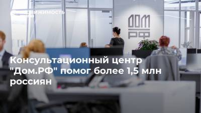 Консультационный центр "Дом.РФ" помог более 1,5 млн россиян