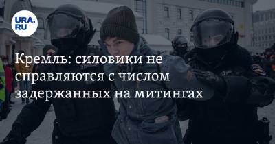 Кремль: силовики не справляются с числом задержанных на митингах