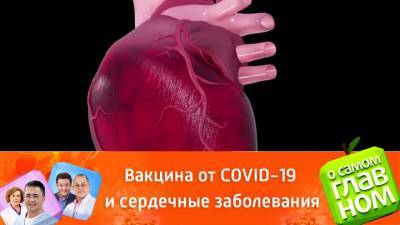 О самом главном. Вакцина от COVID-19: делать ли тем, кто страдает заболеваниями сердца и сосудов