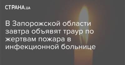 В Запорожской области завтра объявят траур по жертвам пожара в инфекционной больнице