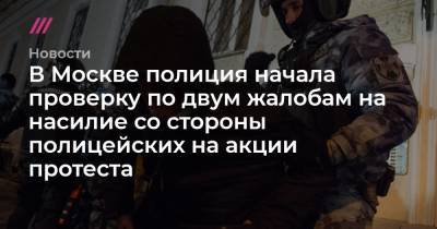 В Москве полиция начала проверку по двум жалобам на насилие со стороны полицейских на акции протеста