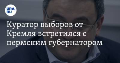 Куратор выборов от Кремля встретился с пермским губернатором