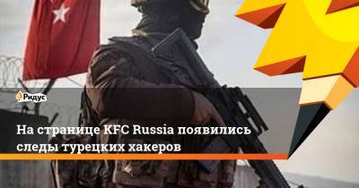 На странице KFC Russia появились следы турецких хакеров